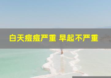 白天痘痘严重 早起不严重